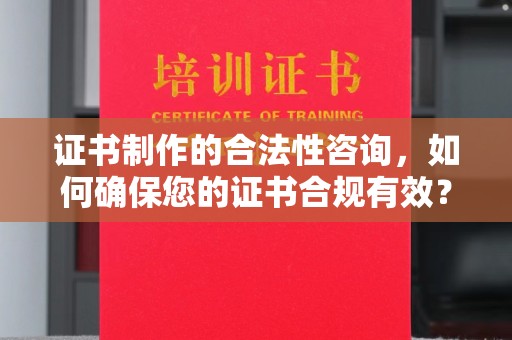 明水证书制作的合法性咨询，如何确保您的证书合规有效？